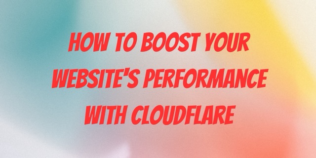 How to boost Your Website’s Performance with Cloudflare