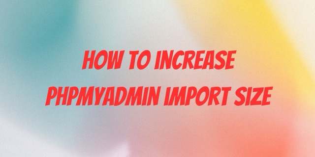 How to increase phpmyadmin import size