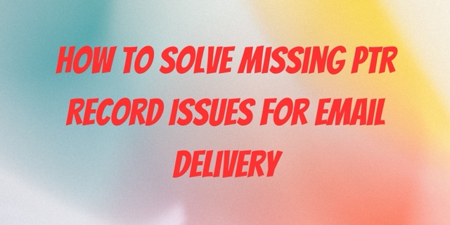 How to solve Missing PTR Record Issues for Email Delivery