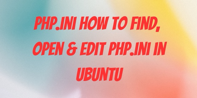 php.ini How to Find, Open & Edit php.ini in Ubuntu